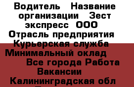 Водитель › Название организации ­ Зест-экспресс, ООО › Отрасль предприятия ­ Курьерская служба › Минимальный оклад ­ 40 000 - Все города Работа » Вакансии   . Калининградская обл.,Приморск г.